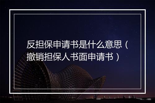 反担保申请书是什么意思（撤销担保人书面申请书）