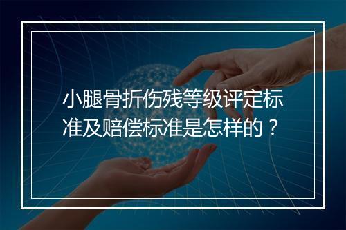 小腿骨折伤残等级评定标准及赔偿标准是怎样的？