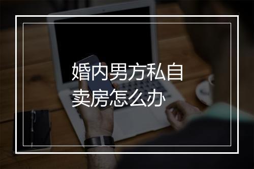 婚内男方私自卖房怎么办