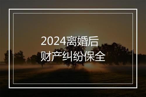 2024离婚后财产纠纷保全
