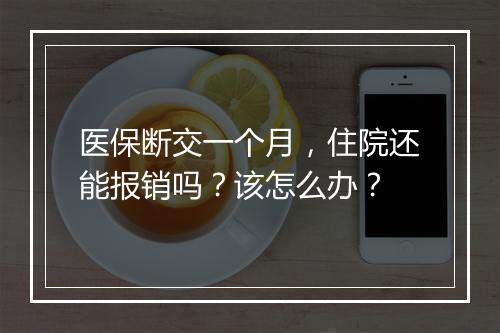 医保断交一个月，住院还能报销吗？该怎么办？