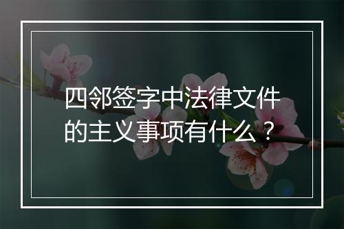 四邻签字中法律文件的主义事项有什么？