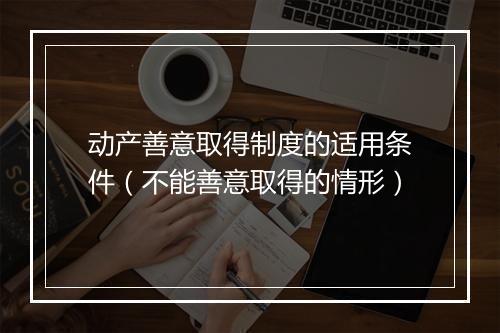 动产善意取得制度的适用条件（不能善意取得的情形）