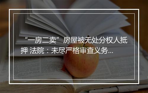 “一房二卖”房屋被无处分权人抵押 法院：未尽严格审查义务不能善意取得抵押权