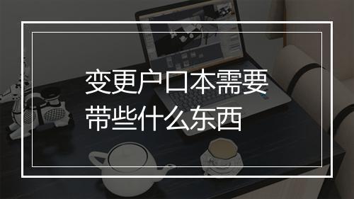 变更户口本需要带些什么东西