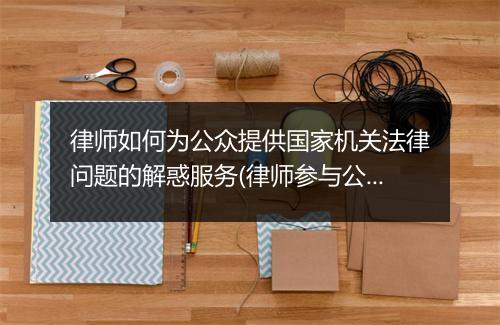 律师如何为公众提供国家机关法律问题的解惑服务(律师参与公共法律服务)
