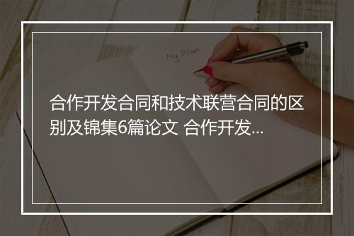 合作开发合同和技术联营合同的区别及锦集6篇论文 合作开发合同和技术联营合同的区别及锦集6篇