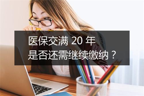 医保交满 20 年是否还需继续缴纳？