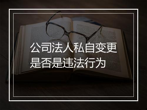 公司法人私自变更是否是违法行为