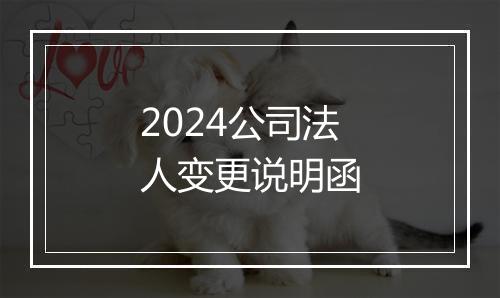 2024公司法人变更说明函