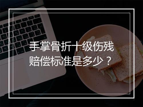 手掌骨折十级伤残赔偿标准是多少？
