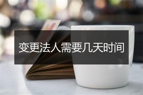 变更法人需要几天时间