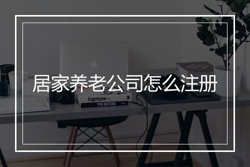居家养老公司怎么注册