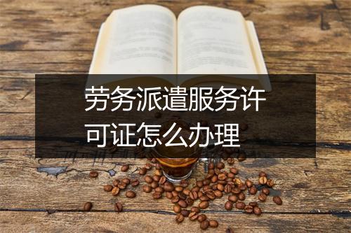 劳务派遣服务许可证怎么办理