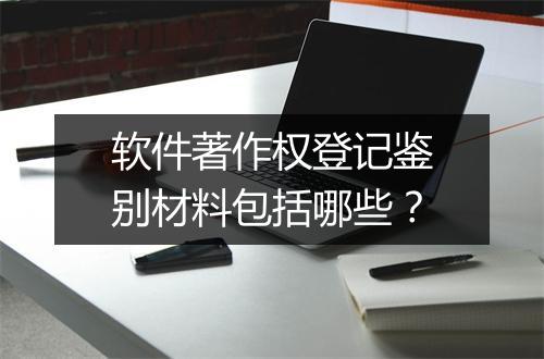 软件著作权登记鉴别材料包括哪些？