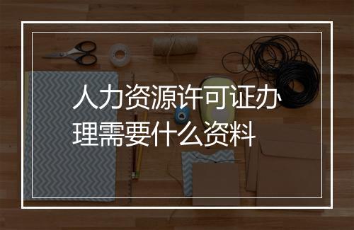 人力资源许可证办理需要什么资料