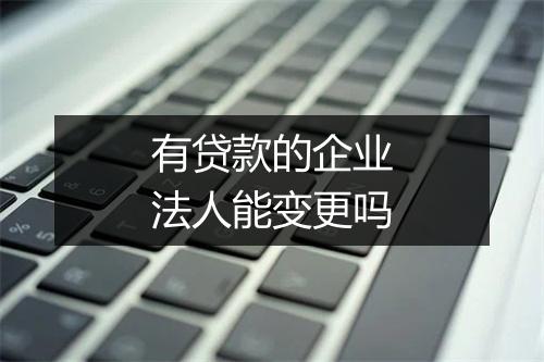 有贷款的企业法人能变更吗