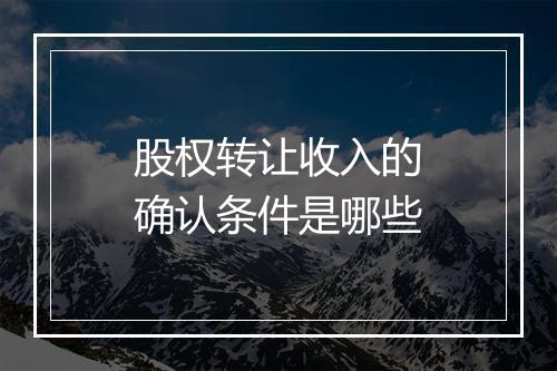 股权转让收入的确认条件是哪些
