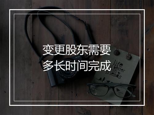 变更股东需要多长时间完成