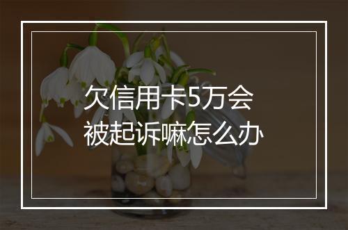 欠信用卡5万会被起诉嘛怎么办