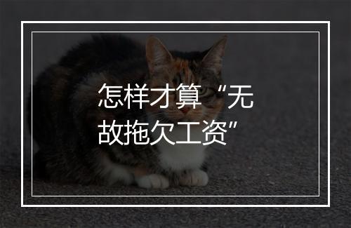 怎样才算“无故拖欠工资”