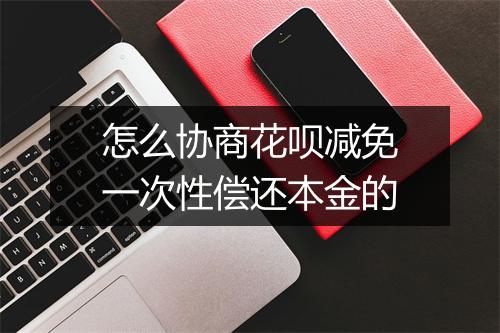 怎么协商花呗减免一次性偿还本金的