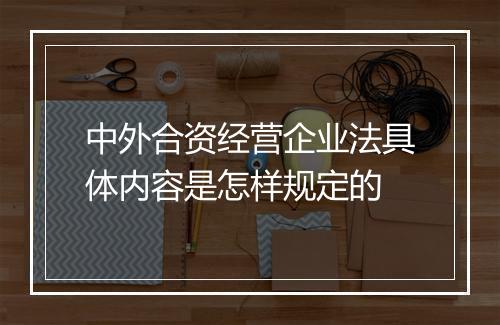 中外合资经营企业法具体内容是怎样规定的