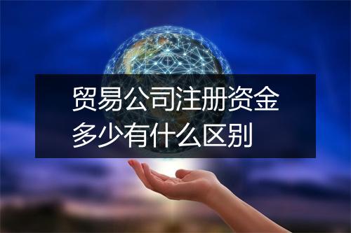 贸易公司注册资金多少有什么区别
