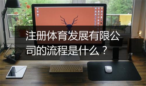 注册体育发展有限公司的流程是什么？