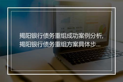 揭阳银行债务重组成功案例分析,揭阳银行债务重组方案具体步骤