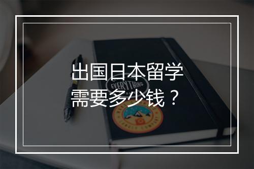 出国日本留学需要多少钱？