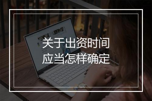 关于出资时间应当怎样确定