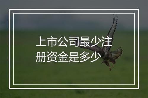 上市公司最少注册资金是多少
