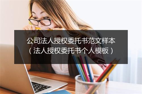 公司法人授权委托书范文样本（法人授权委托书个人模板）