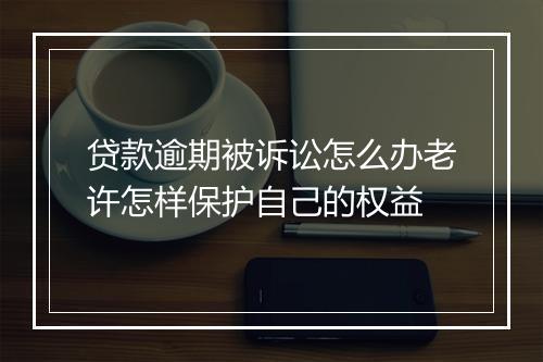 贷款逾期被诉讼怎么办老许怎样保护自己的权益