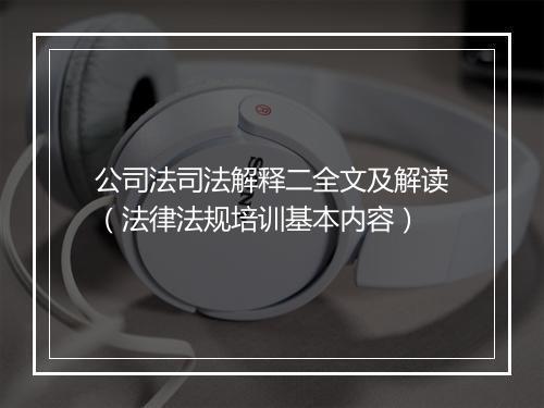 公司法司法解释二全文及解读（法律法规培训基本内容）