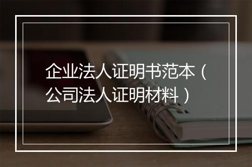 企业法人证明书范本（公司法人证明材料）