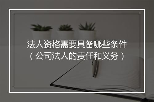 法人资格需要具备哪些条件（公司法人的责任和义务）