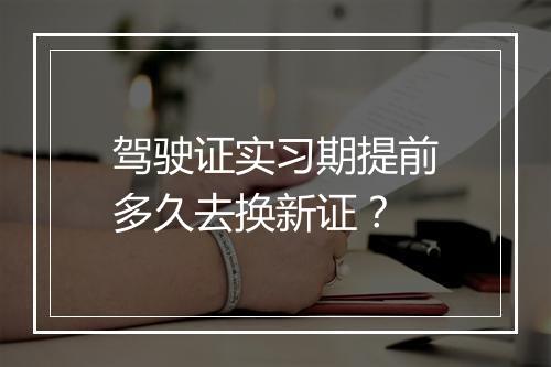 驾驶证实习期提前多久去换新证？