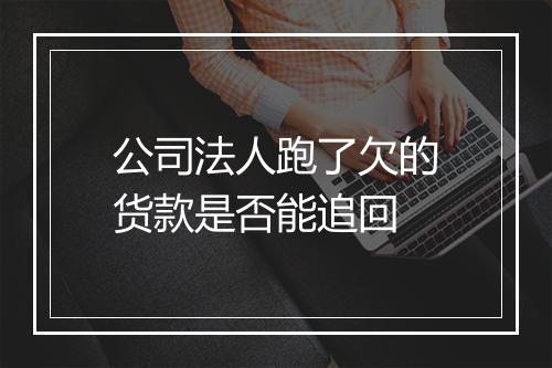 公司法人跑了欠的货款是否能追回