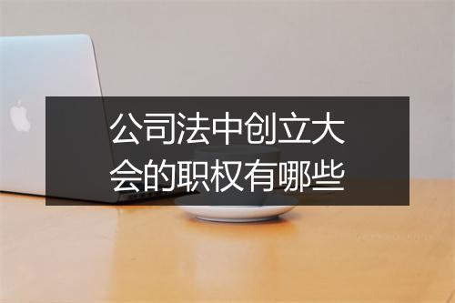 公司法中创立大会的职权有哪些