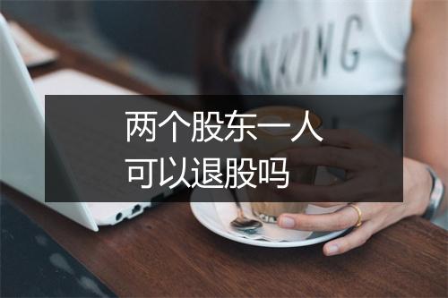 两个股东一人可以退股吗