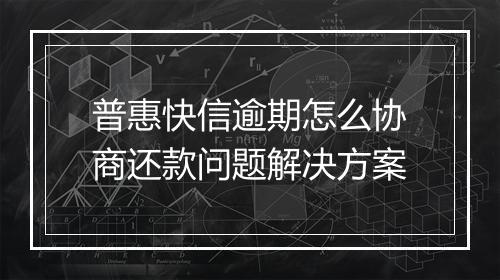 普惠快信逾期怎么协商还款问题解决方案