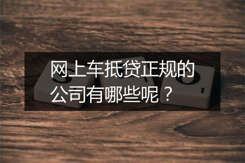 网上车抵贷正规的公司有哪些呢？