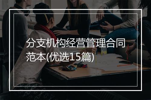 分支机构经营管理合同范本(优选15篇)
