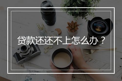 贷款还还不上怎么办？