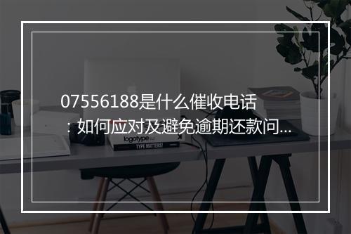 07556188是什么催收电话：如何应对及避免逾期还款问题