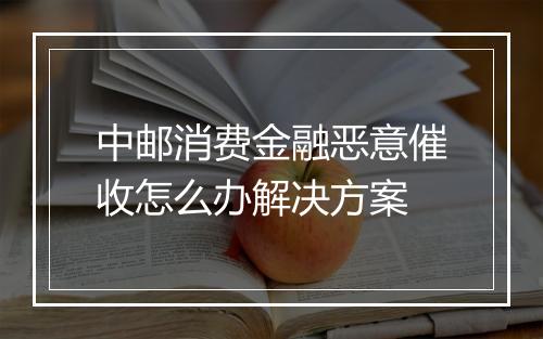中邮消费金融恶意催收怎么办解决方案