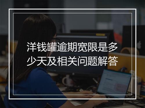 洋钱罐逾期宽限是多少天及相关问题解答
