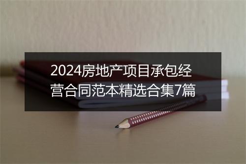 2024房地产项目承包经营合同范本精选合集7篇